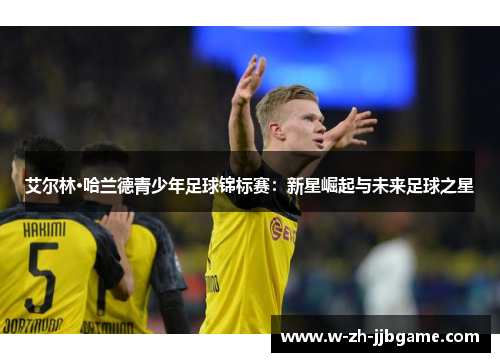 艾尔林·哈兰德青少年足球锦标赛：新星崛起与未来足球之星