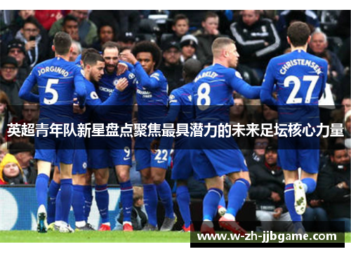 英超青年队新星盘点聚焦最具潜力的未来足坛核心力量