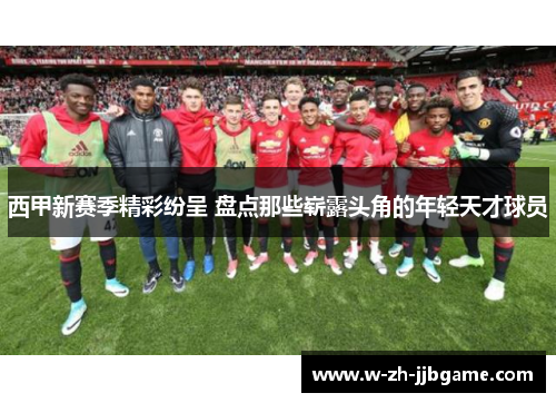 西甲新赛季精彩纷呈 盘点那些崭露头角的年轻天才球员