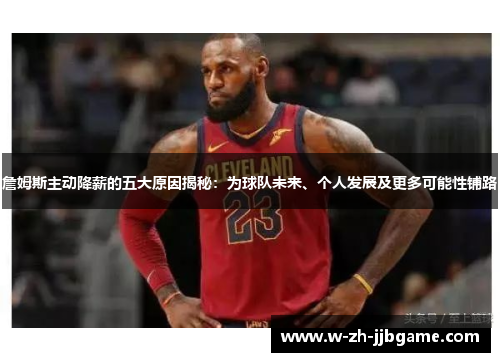 詹姆斯主动降薪的五大原因揭秘：为球队未来、个人发展及更多可能性铺路