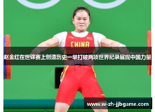 赵金红在世锦赛上创造历史一举打破两项世界纪录展现中国力量