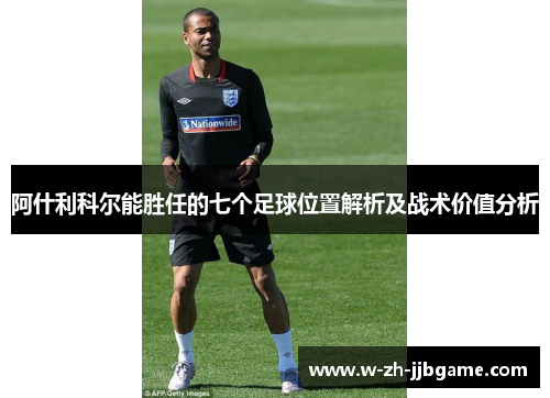 阿什利科尔能胜任的七个足球位置解析及战术价值分析