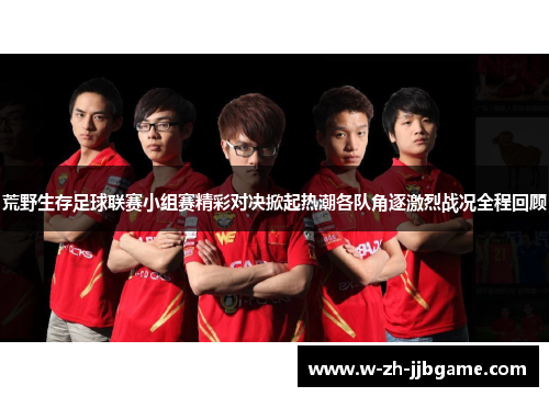 荒野生存足球联赛小组赛精彩对决掀起热潮各队角逐激烈战况全程回顾