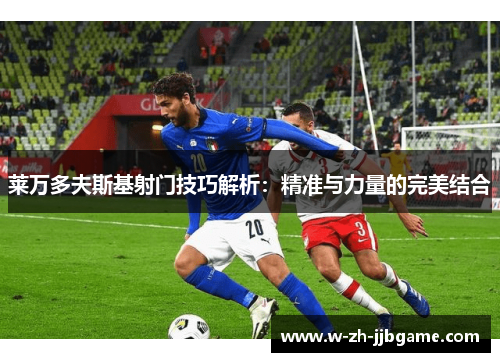 莱万多夫斯基射门技巧解析：精准与力量的完美结合