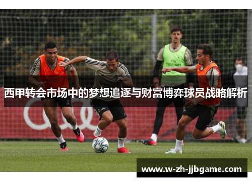 西甲转会市场中的梦想追逐与财富博弈球员战略解析