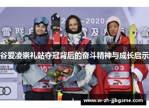 谷爱凌崇礼站夺冠背后的奋斗精神与成长启示