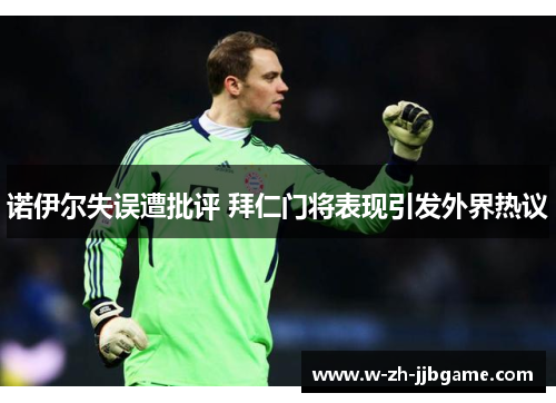 诺伊尔失误遭批评 拜仁门将表现引发外界热议