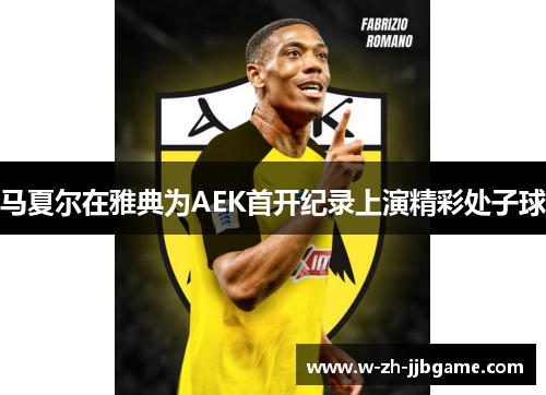 马夏尔在雅典为AEK首开纪录上演精彩处子球