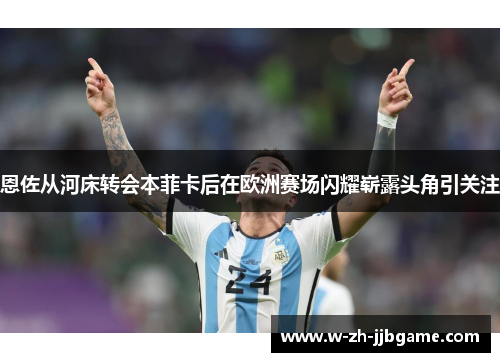 恩佐从河床转会本菲卡后在欧洲赛场闪耀崭露头角引关注