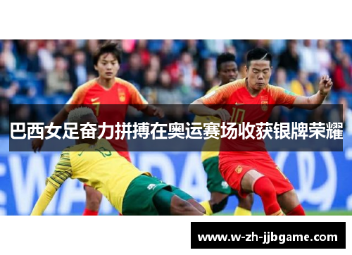 巴西女足奋力拼搏在奥运赛场收获银牌荣耀