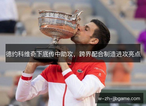 德约科维奇下底传中助攻，跨界配合制造进攻亮点